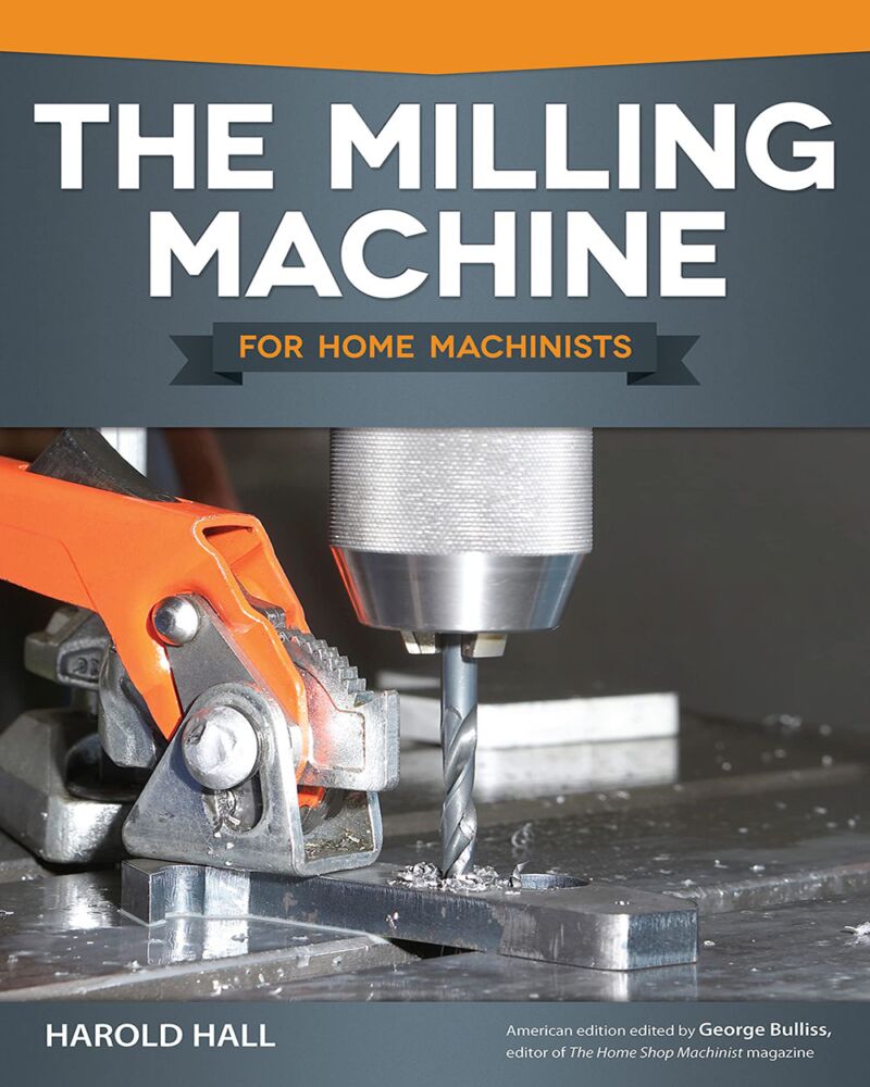 The Milling Machine for Home Machinists (Fox Chapel Publishing) Over 150 Color Photos & Diagrams; Learn How to Successfully Choose, Install, & Operate a Milling Machine in Your Home Workshop