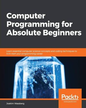 Computer Programming for Absolute Beginners: Learn essential computer science concepts and coding techniques to kick-start your programming...