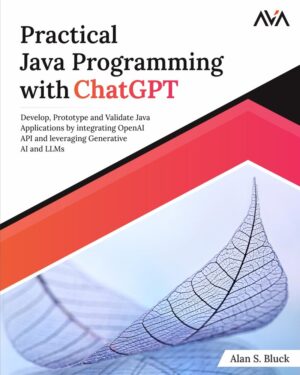 Practical Java Programming with ChatGPT: Develop, Prototype and Validate Java Applications by integrating OpenAI API and leveraging Generative AI...