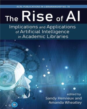 The Rise of AI:: Implications and Applications of Artificial Intelligence in Academic Libraries (Volume 78) (Publications in Librarianship)